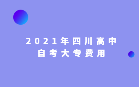 2021年四川高中自考大专费用