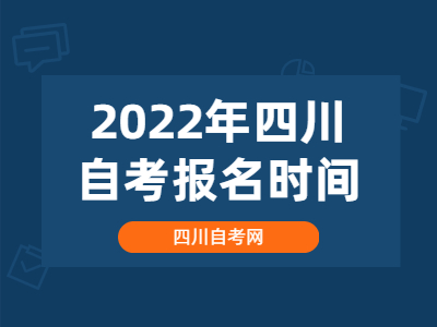 2022年4月四川自考报名时间是什么时候？