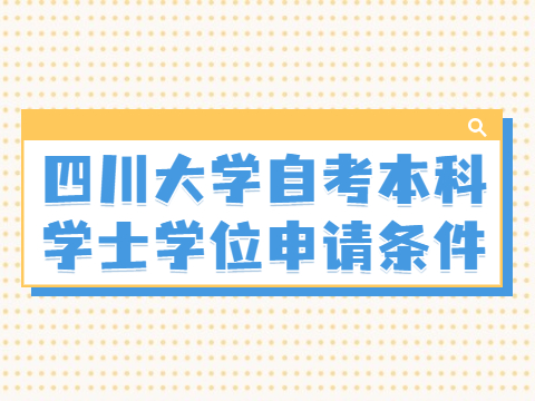 四川大学自考本科学士学位申请条件